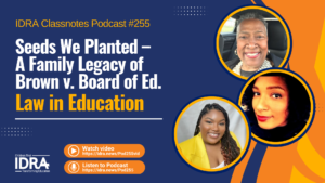 Graphic image (wide) for Seeds We Planted – A Family Legacy of Brown v. Board of Ed. – IDRA Classnotes Podcast Episode 255